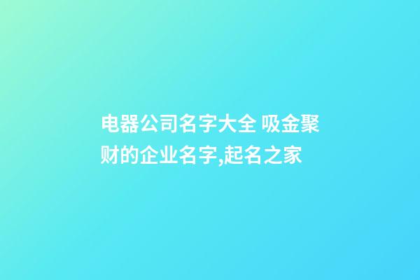 电器公司名字大全 吸金聚财的企业名字,起名之家-第1张-公司起名-玄机派